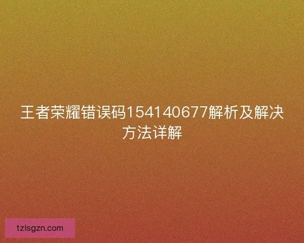 王者荣耀错误码154140677解析及解决方法详解