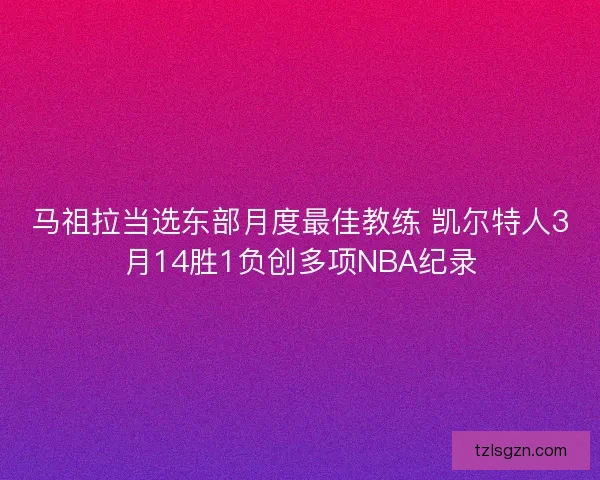 马祖拉当选东部月度最佳教练 凯尔特人3月14胜1负创多项NBA纪录