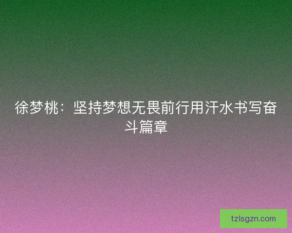 徐梦桃：坚持梦想无畏前行用汗水书写奋斗篇章