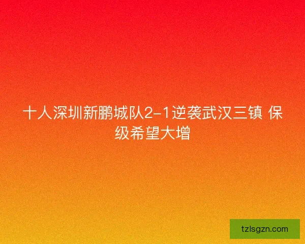 十人深圳新鹏城队2-1逆袭武汉三镇 保级希望大增